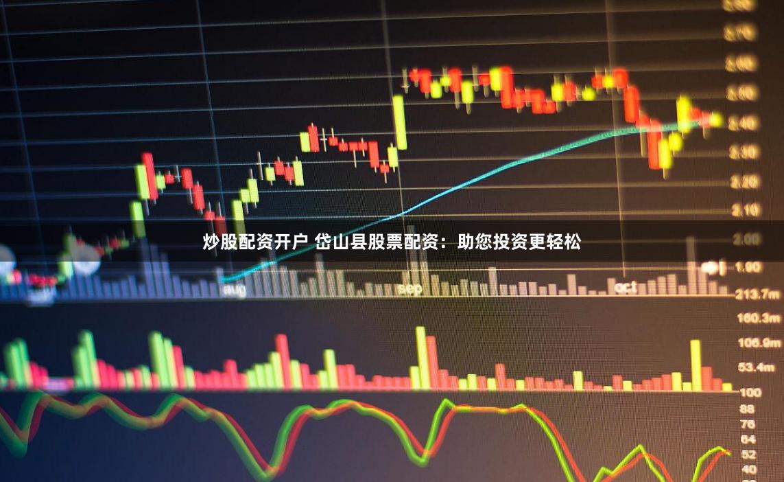 炒股配資開(kāi)戶(hù) 岱山縣股票配資：助您投資更輕松